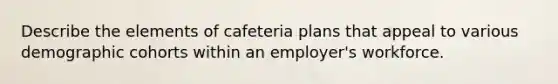 Describe the elements of cafeteria plans that appeal to various demographic cohorts within an employer's workforce.