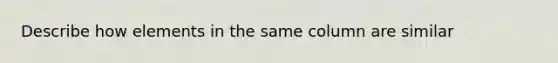 Describe how elements in the same column are similar