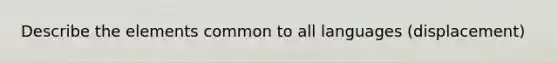 Describe the elements common to all languages (displacement)