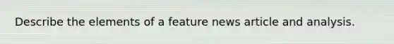 Describe the elements of a feature news article and analysis.