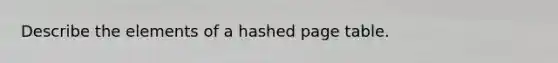 Describe the elements of a hashed page table.
