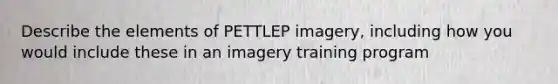 Describe the elements of PETTLEP imagery, including how you would include these in an imagery training program