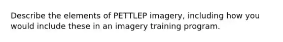 Describe the elements of PETTLEP imagery, including how you would include these in an imagery training program.