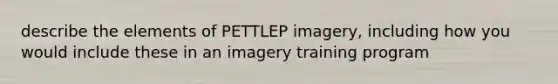 describe the elements of PETTLEP imagery, including how you would include these in an imagery training program