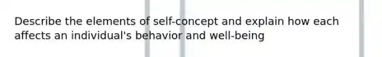 Describe the elements of self-concept and explain how each affects an individual's behavior and well-being