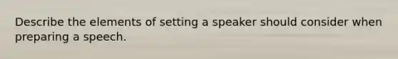 Describe the elements of setting a speaker should consider when preparing a speech.