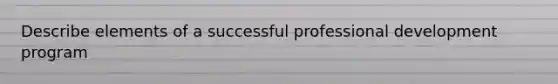 Describe elements of a successful professional development program