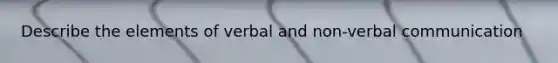 Describe the elements of verbal and non-verbal communication