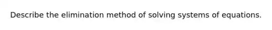 Describe the elimination method of solving systems of equations.