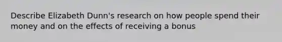 Describe Elizabeth Dunn's research on how people spend their money and on the effects of receiving a bonus