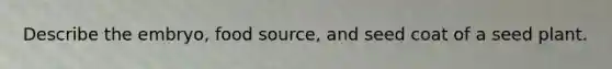 Describe the embryo, food source, and seed coat of a seed plant.