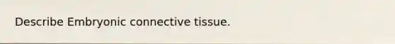 Describe Embryonic <a href='https://www.questionai.com/knowledge/kYDr0DHyc8-connective-tissue' class='anchor-knowledge'>connective tissue</a>.