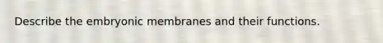 Describe the embryonic membranes and their functions.