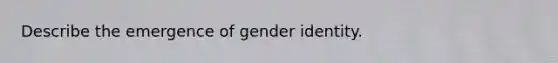 Describe the emergence of gender identity.