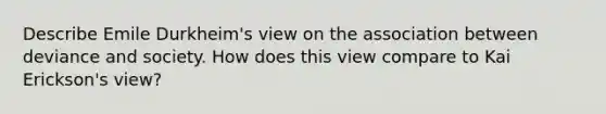 Describe Emile Durkheim's view on the association between deviance and society. How does this view compare to Kai Erickson's view?