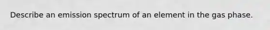 Describe an emission spectrum of an element in the gas phase.