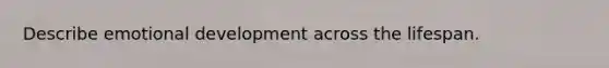 Describe emotional development across the lifespan.