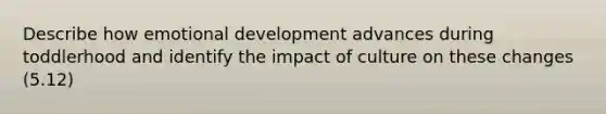 Describe how emotional development advances during toddlerhood and identify the impact of culture on these changes (5.12)