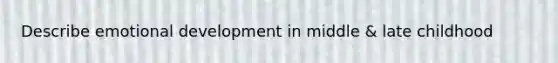 Describe emotional development in middle & late childhood