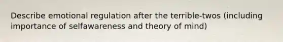 Describe emotional regulation after the terrible-twos (including importance of selfawareness and theory of mind)