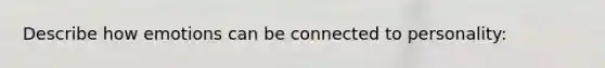 Describe how emotions can be connected to personality: