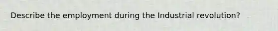 Describe the employment during the Industrial revolution?