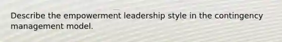 Describe the empowerment leadership style in the contingency management model.