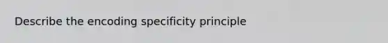 Describe the encoding specificity principle