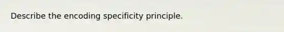 Describe the encoding specificity principle.