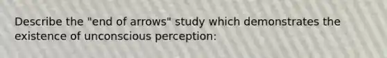 Describe the "end of arrows" study which demonstrates the existence of unconscious perception: