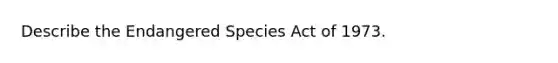 Describe the Endangered Species Act of 1973.