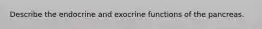 Describe the endocrine and exocrine functions of the pancreas.