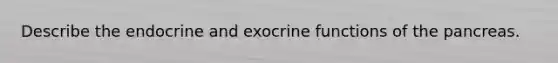 Describe the endocrine and exocrine functions of the pancreas.