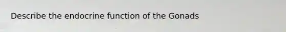 Describe the endocrine function of the Gonads