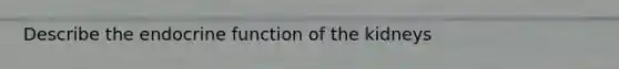 Describe the endocrine function of the kidneys