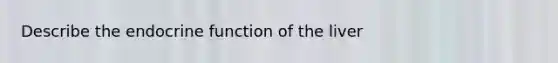 Describe the endocrine function of the liver