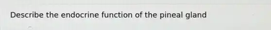 Describe the endocrine function of the pineal gland