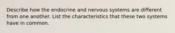 Describe how the endocrine and nervous systems are different from one another. List the characteristics that these two systems have in common.