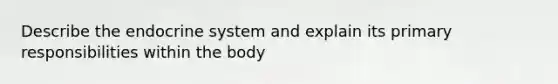 Describe the endocrine system and explain its primary responsibilities within the body