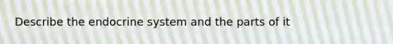 Describe the endocrine system and the parts of it