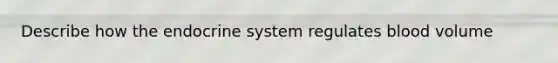 Describe how the endocrine system regulates blood volume