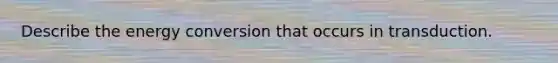 Describe the energy conversion that occurs in transduction.