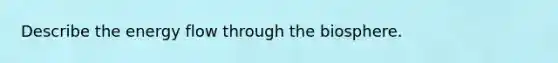 Describe the energy flow through the biosphere.