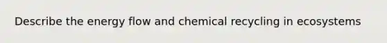 Describe the energy flow and chemical recycling in ecosystems