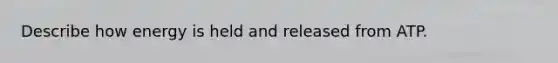 Describe how energy is held and released from ATP.