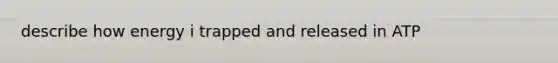 describe how energy i trapped and released in ATP