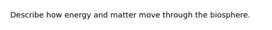 Describe how energy and matter move through the biosphere.