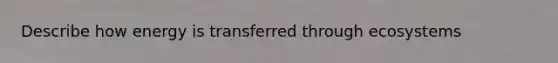 Describe how energy is transferred through ecosystems
