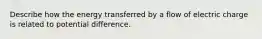 Describe how the energy transferred by a flow of electric charge is related to potential difference.