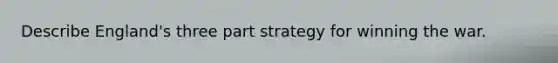 Describe England's three part strategy for winning the war.